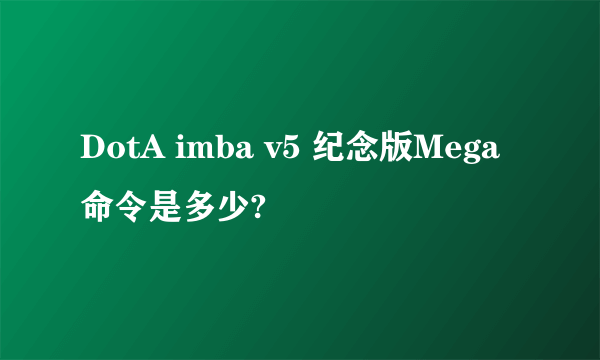 DotA imba v5 纪念版Mega 命令是多少?