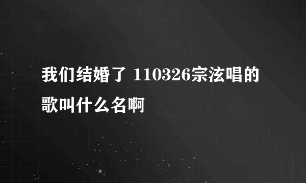 我们结婚了 110326宗泫唱的歌叫什么名啊