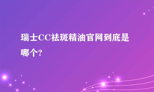 瑞士CC祛斑精油官网到底是哪个?