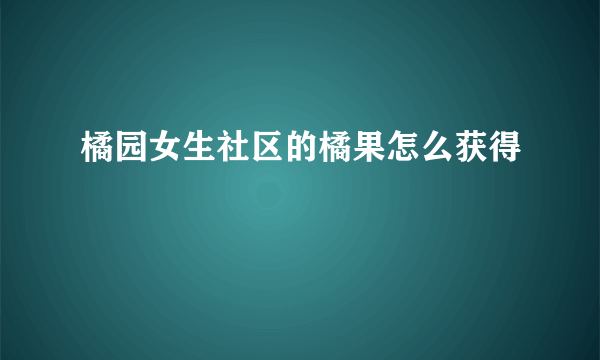 橘园女生社区的橘果怎么获得