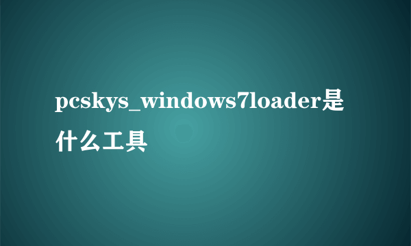 pcskys_windows7loader是什么工具