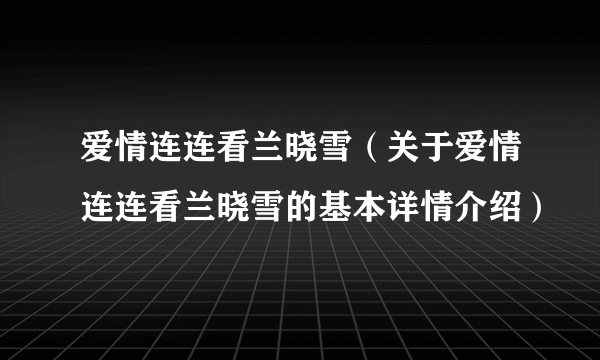 爱情连连看兰晓雪（关于爱情连连看兰晓雪的基本详情介绍）