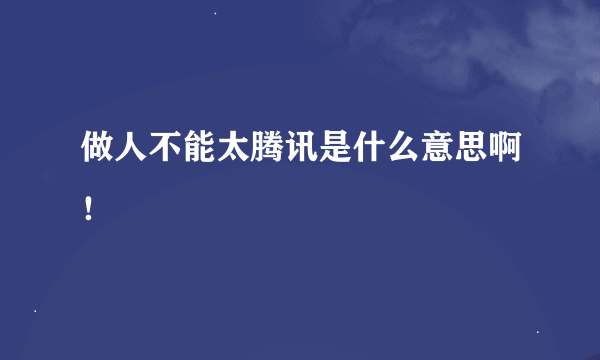 做人不能太腾讯是什么意思啊！