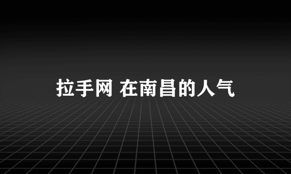 拉手网 在南昌的人气