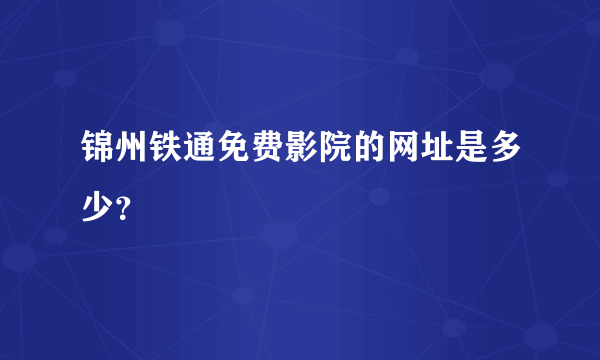 锦州铁通免费影院的网址是多少？
