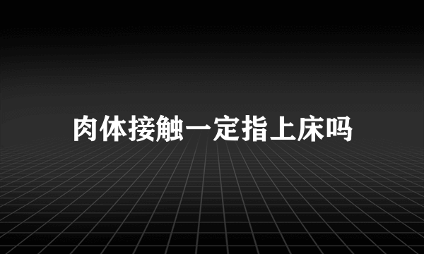 肉体接触一定指上床吗