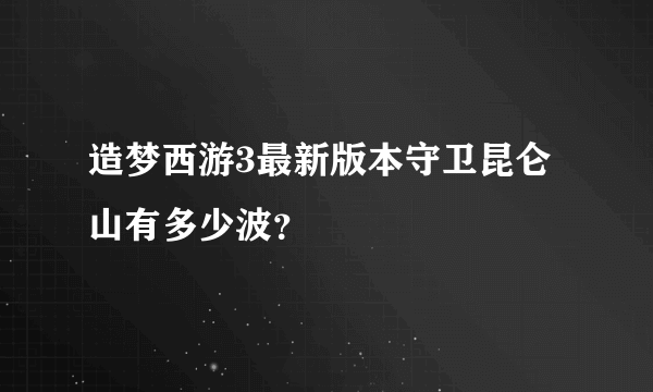 造梦西游3最新版本守卫昆仑山有多少波？