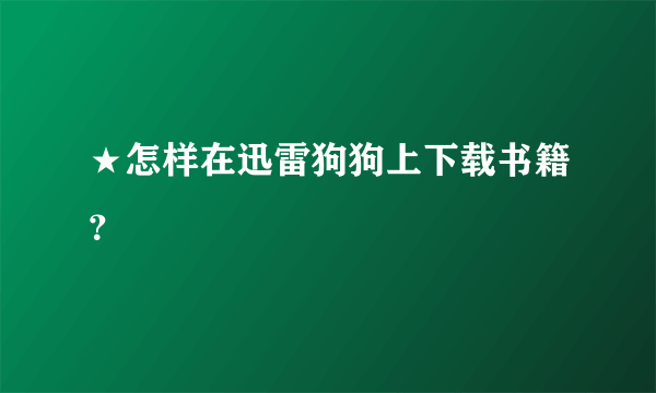 ★怎样在迅雷狗狗上下载书籍？