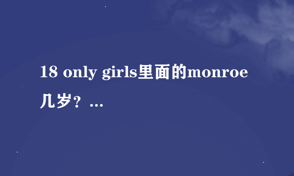 18 only girls里面的monroe几岁？她的坏笑太销魂了。