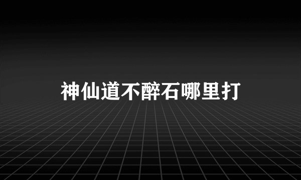 神仙道不醉石哪里打