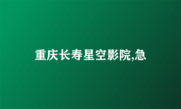 重庆长寿星空影院,急