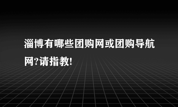 淄博有哪些团购网或团购导航网?请指教!