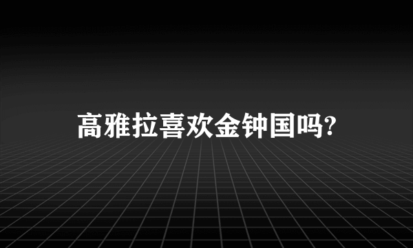 高雅拉喜欢金钟国吗?