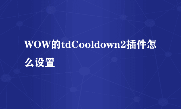 WOW的tdCooldown2插件怎么设置