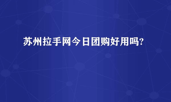苏州拉手网今日团购好用吗?