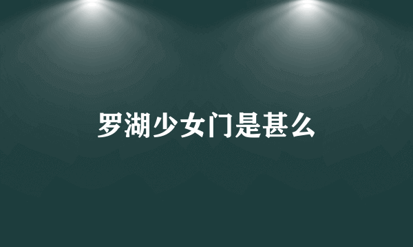 罗湖少女门是甚么
