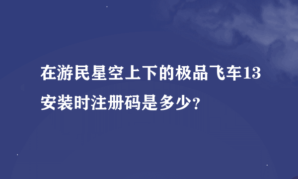 在游民星空上下的极品飞车13安装时注册码是多少？