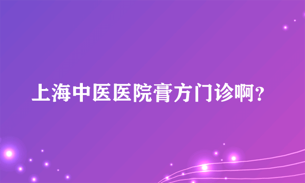 上海中医医院膏方门诊啊？