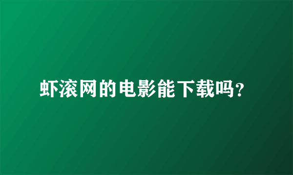 虾滚网的电影能下载吗？