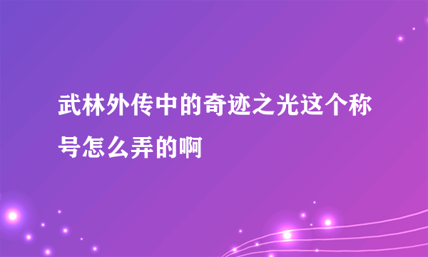 武林外传中的奇迹之光这个称号怎么弄的啊
