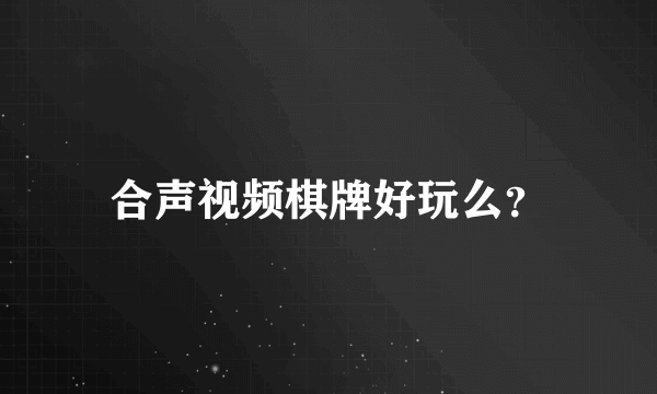 合声视频棋牌好玩么？