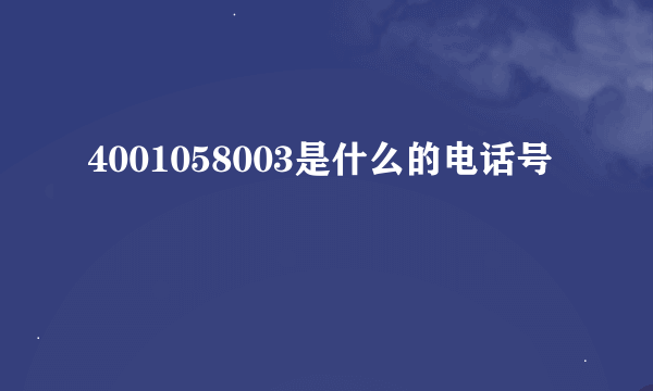 4001058003是什么的电话号