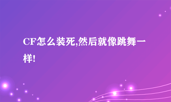 CF怎么装死,然后就像跳舞一样!