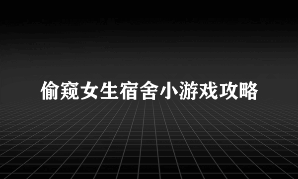 偷窥女生宿舍小游戏攻略