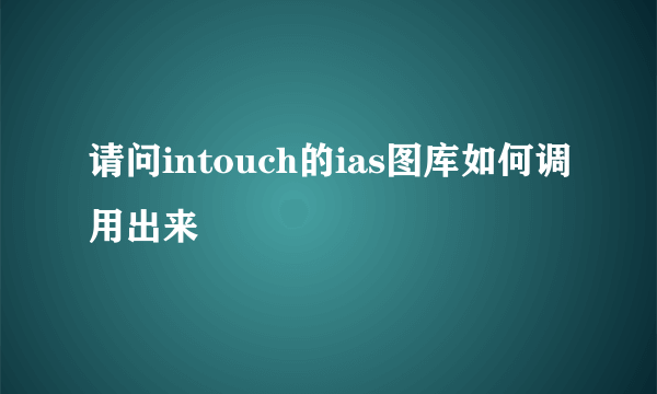 请问intouch的ias图库如何调用出来