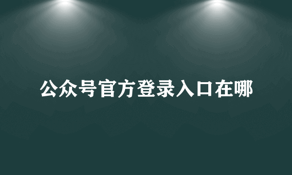 公众号官方登录入口在哪