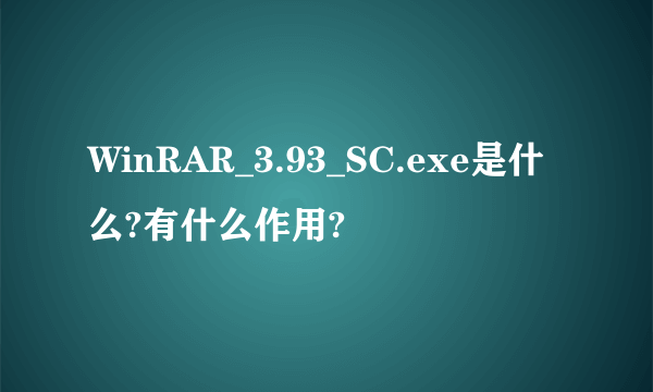 WinRAR_3.93_SC.exe是什么?有什么作用?