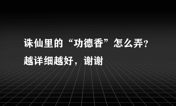 诛仙里的“功德香”怎么弄？越详细越好，谢谢