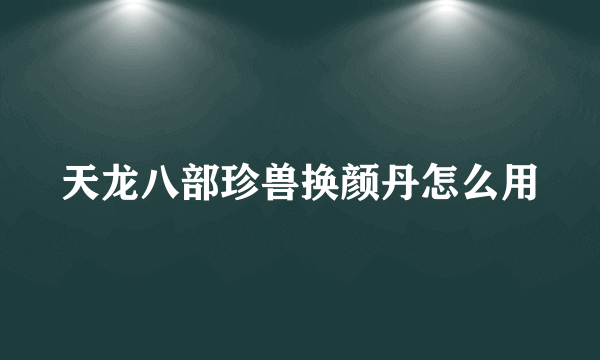 天龙八部珍兽换颜丹怎么用