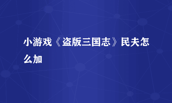 小游戏《盗版三国志》民夫怎么加