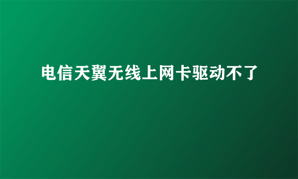 电信天翼无线上网卡驱动不了