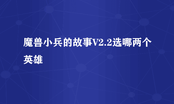 魔兽小兵的故事V2.2选哪两个英雄