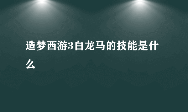 造梦西游3白龙马的技能是什么