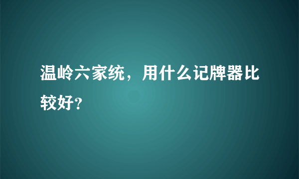 温岭六家统，用什么记牌器比较好？