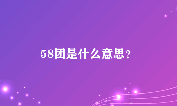 58团是什么意思？
