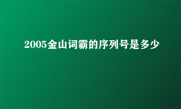 2005金山词霸的序列号是多少