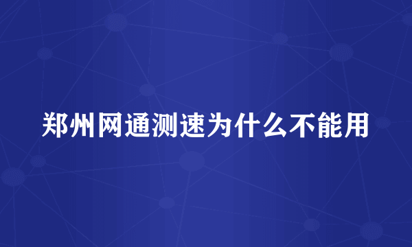 郑州网通测速为什么不能用