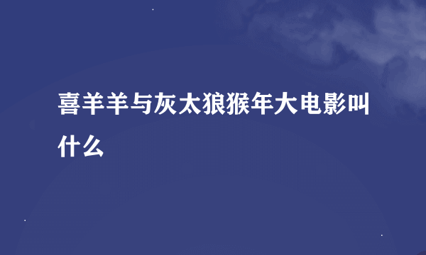 喜羊羊与灰太狼猴年大电影叫什么
