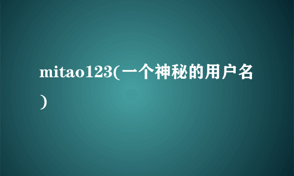 mitao123(一个神秘的用户名)