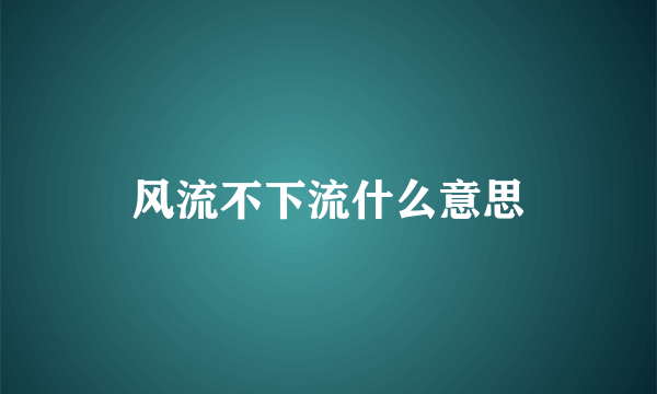 风流不下流什么意思