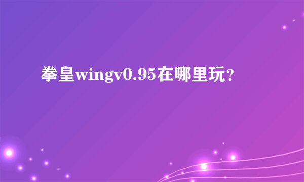拳皇wingv0.95在哪里玩？