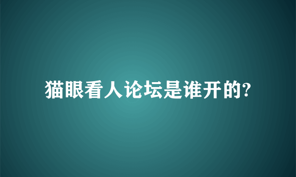 猫眼看人论坛是谁开的?