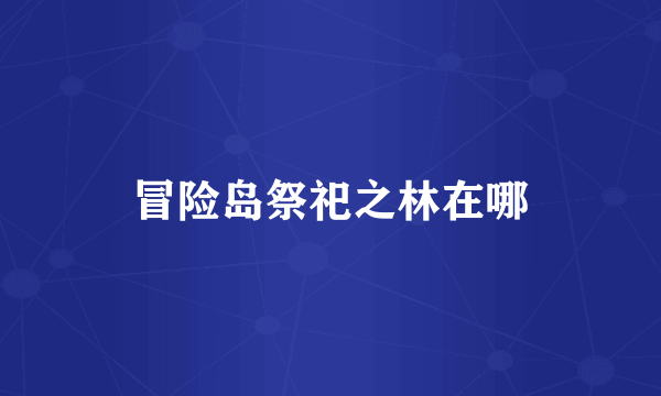 冒险岛祭祀之林在哪