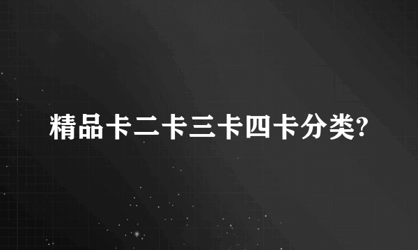精品卡二卡三卡四卡分类?