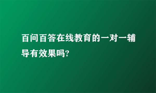 百问百答在线教育的一对一辅导有效果吗?