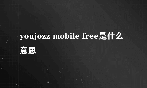 youjozz mobile free是什么意思